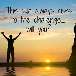 The Sun Always Rises to the Challenge...Will You? 