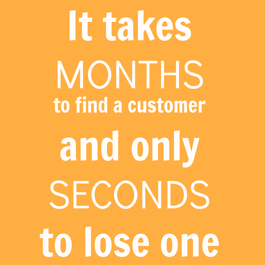 It Takes Months to Find a Customer and Only Seconds to Lose One